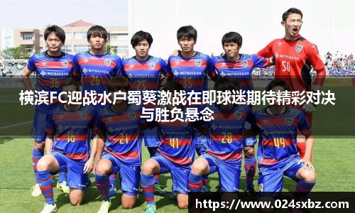 横滨FC迎战水户蜀葵激战在即球迷期待精彩对决与胜负悬念